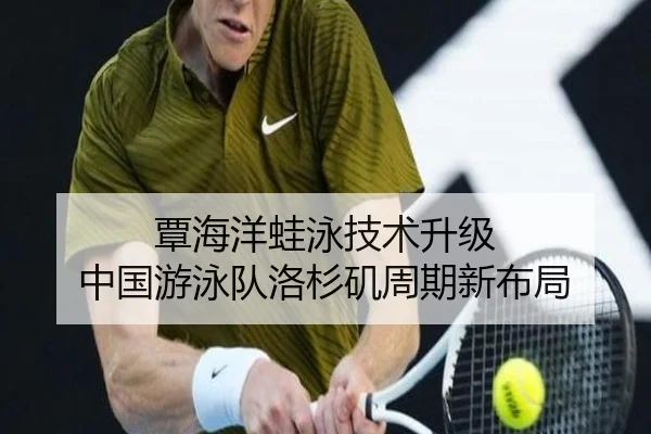 覃海洋蛙泳技术升级 中国游泳队洛杉矶周期新布局