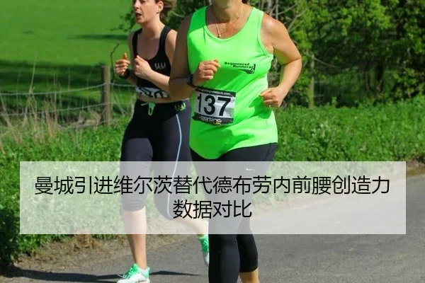 曼城引进维尔茨替代德布劳内前腰创造力数据对比