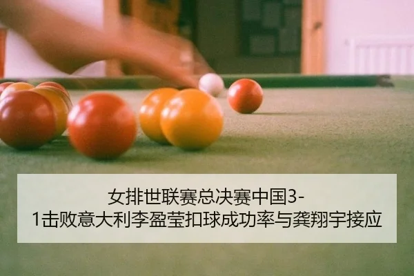 女排世联赛总决赛中国3-1击败意大利李盈莹扣球成功率与龚翔宇接应