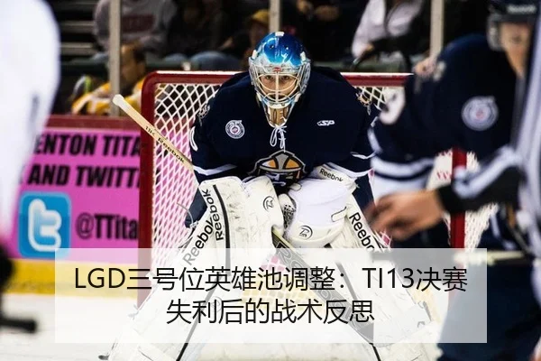 LGD三号位英雄池调整：TI13决赛失利后的战术反思